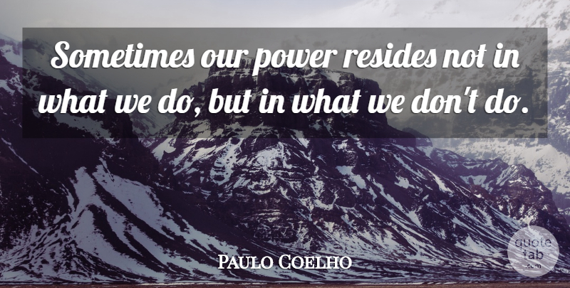 Paulo Coelho Quote About Sometimes: Sometimes Our Power Resides Not...