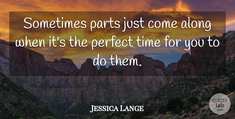 Jessica Lange Quote About Perfect, Sometimes: Sometimes Parts Just Come Along...
