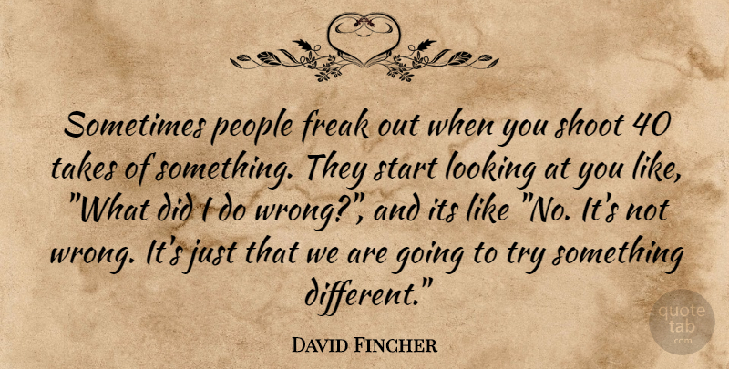 David Fincher Quote About People, Trying, Different: Sometimes People Freak Out When...