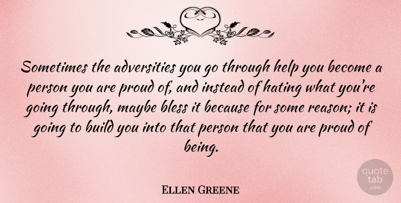 Ellen Greene Quote About Bless, Build, Hating, Instead, Maybe: Sometimes The Adversities You Go...