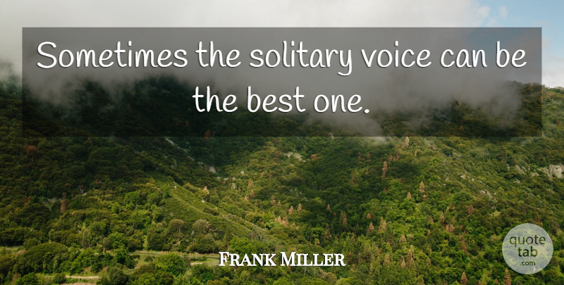 Frank Miller Quote About Voice, Sometimes, Being The Best: Sometimes The Solitary Voice Can...