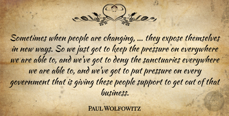 Paul Wolfowitz Quote About Deny, Everywhere, Expose, Giving, Government: Sometimes When People Are Changing...