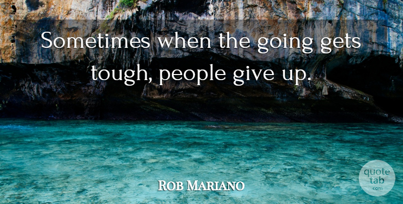 Rob Mariano Quote About Giving Up, People, Tough: Sometimes When The Going Gets...