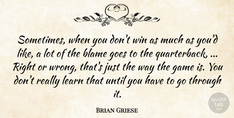 Brian Griese Quote About Blame, Game, Goes, Learn, Until: Sometimes When You Dont Win...