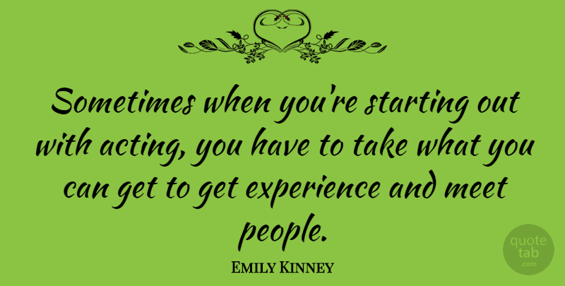 Emily Kinney Quote About People, Acting, Starting Out: Sometimes When Youre Starting Out...