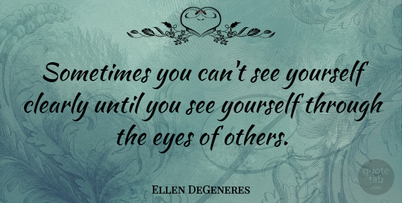Ellen DeGeneres Quote About Inspirational, Inspiring, Eye: Sometimes You Cant See Yourself...