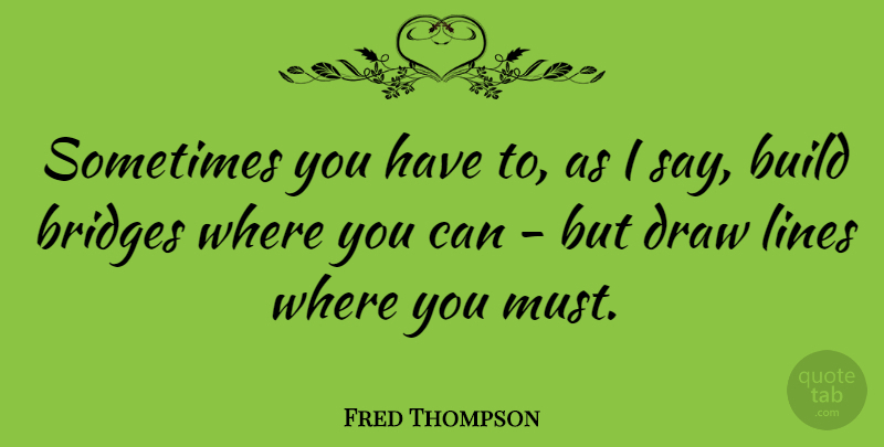Fred Thompson Quote About Bridges, Lines, Sometimes: Sometimes You Have To As...