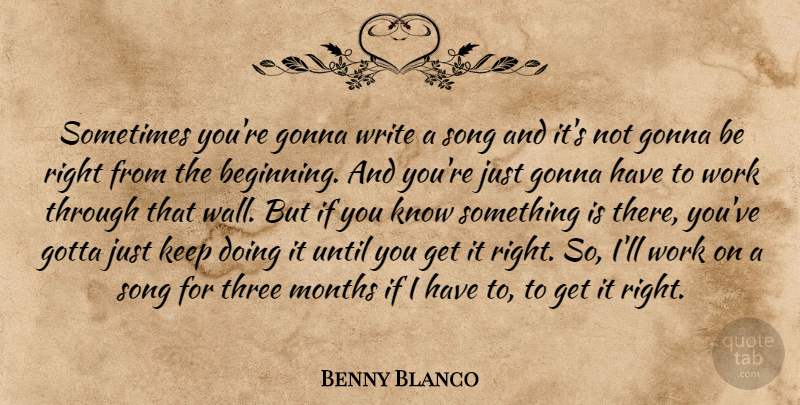Benny Blanco Quote About Gonna, Gotta, Months, Three, Until: Sometimes Youre Gonna Write A...