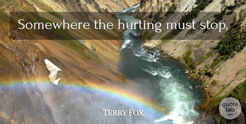 Terry Fox Quote About Hurt: Somewhere The Hurting Must Stop...