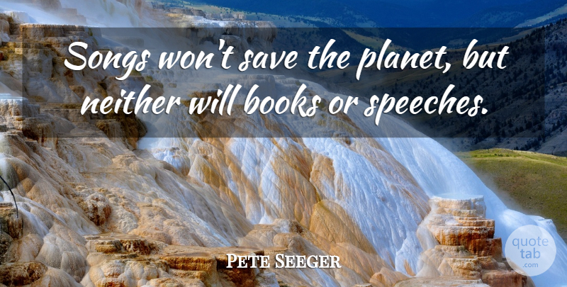 Pete Seeger Quote About Song, Book, Speech: Songs Wont Save The Planet...