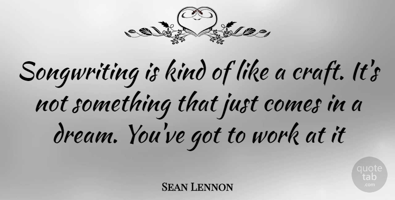 Sean Lennon Quote About Dream, Crafts, Kind: Songwriting Is Kind Of Like...