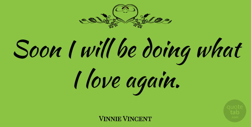 Vinnie Vincent Quote About American Musician, Love, Soon: Soon I Will Be Doing...