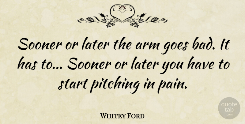 Whitey Ford Quote About Arm, Goes, Later, Sooner: Sooner Or Later The Arm...