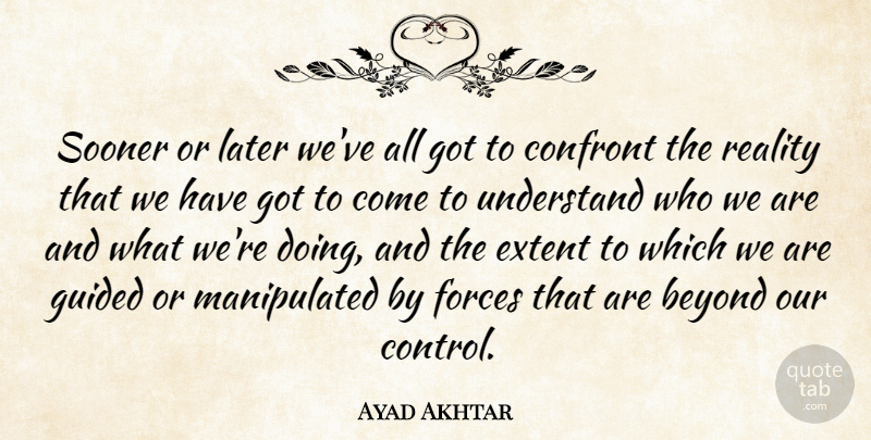 Ayad Akhtar Quote About Reality, Who We Are, Force: Sooner Or Later Weve All...