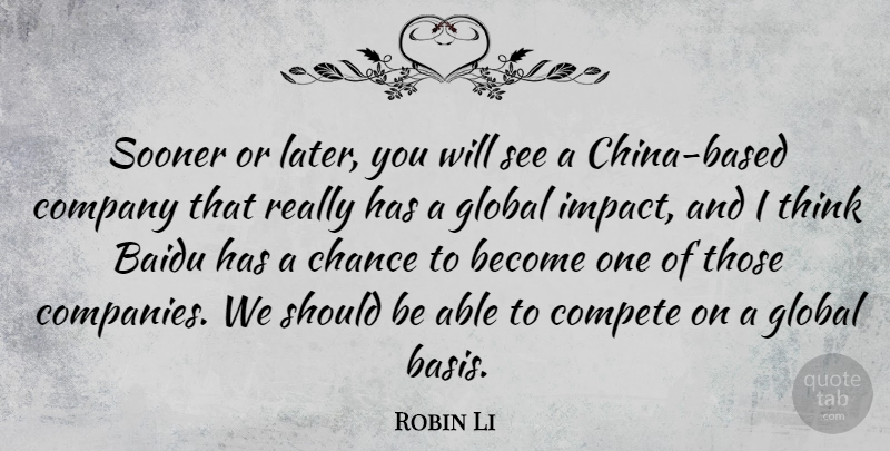 Robin Li Quote About Thinking, Impact, Able: Sooner Or Later You Will...