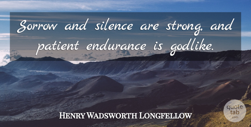 Henry Wadsworth Longfellow Quote About Strong, Silence, Sorrow: Sorrow And Silence Are Strong...