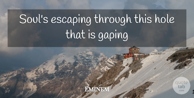 Eminem Quote About Escaping, Hip Hop, Soul: Souls Escaping Through This Hole...