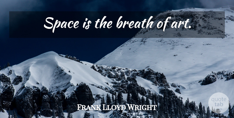 Frank Lloyd Wright Quote About Art, Space, Architecture: Space Is The Breath Of...