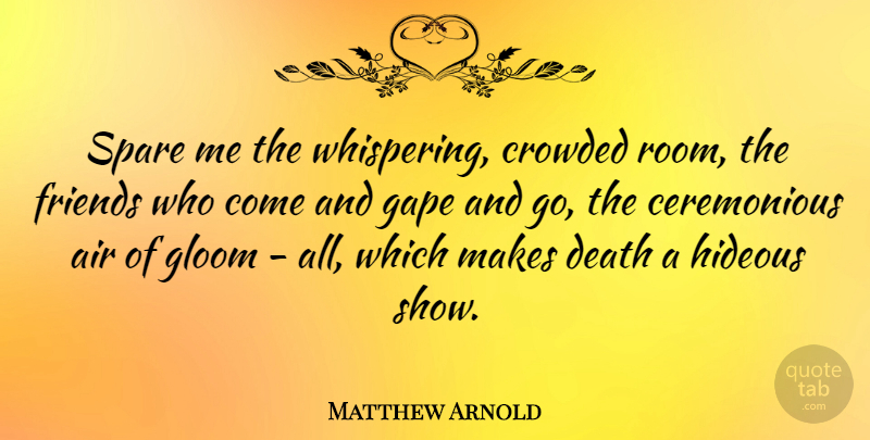 Matthew Arnold Quote About Air, Whispering, Rooms: Spare Me The Whispering Crowded...