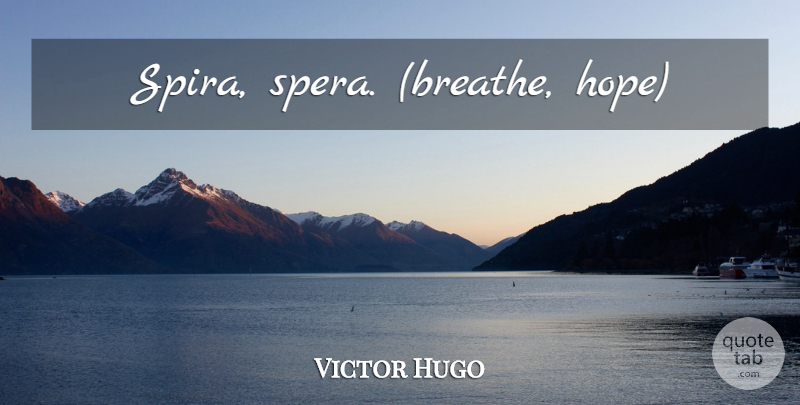 Victor Hugo Quote About Breathe: Spira Spera Breathe Hope...