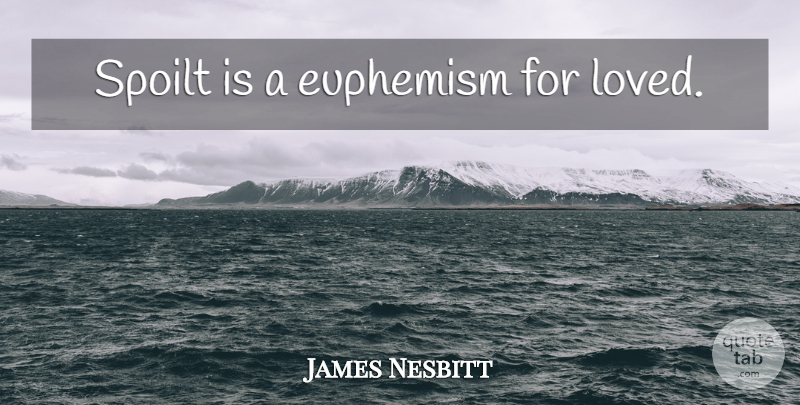 James Nesbitt Quote About Euphemism, Spoilt: Spoilt Is A Euphemism For...