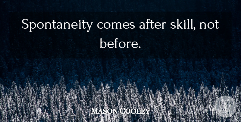 Mason Cooley Quote About Skills, Spontaneity: Spontaneity Comes After Skill Not...
