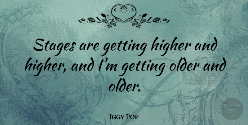 Iggy Pop Quote About Getting Older, Getting High, Stage: Stages Are Getting Higher And...