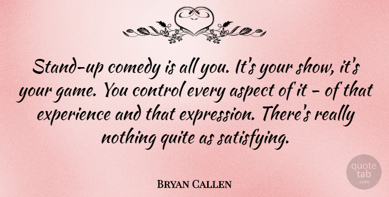 Bryan Callen Quote About Aspect, Experience, Quite: Stand Up Comedy Is All...