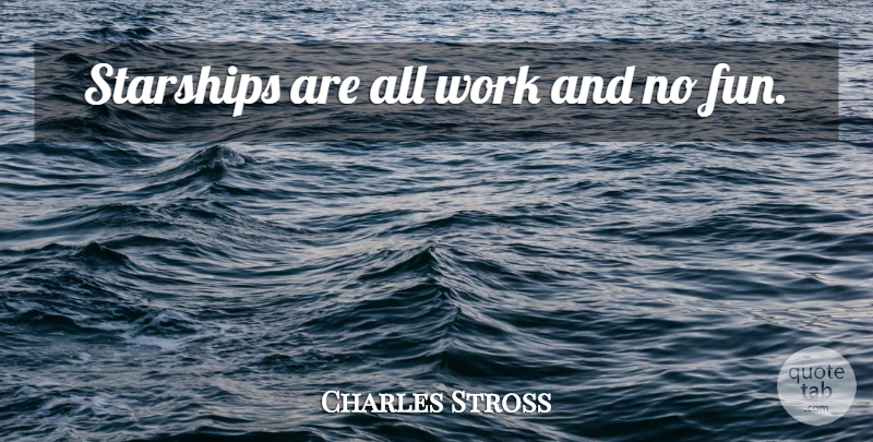 Charles Stross Quote About Fun: Starships Are All Work And...