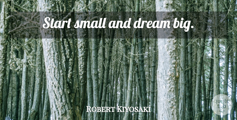 Robert Kiyosaki Quote About Dream, Inspiration, Rich Poor: Start Small And Dream Big...