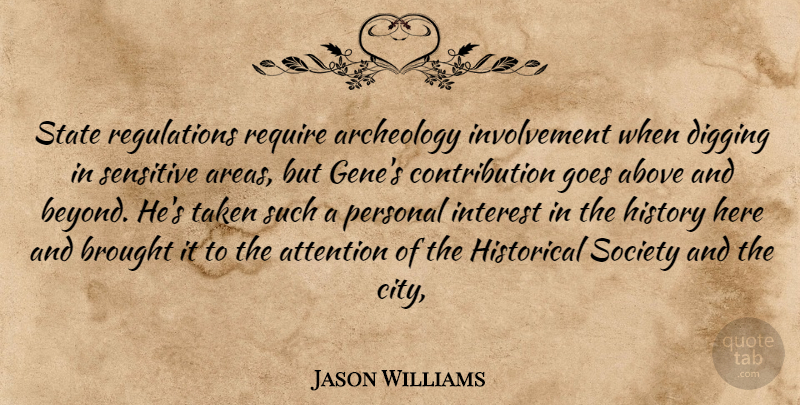 Jason Williams Quote About Above, Archeology, Attention, Brought, Digging: State Regulations Require Archeology Involvement...