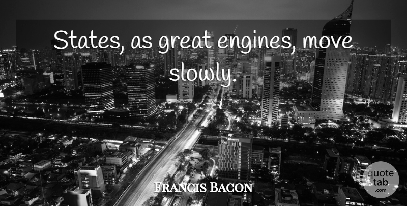 Francis Bacon Quote About Moving, Government, States: States As Great Engines Move...