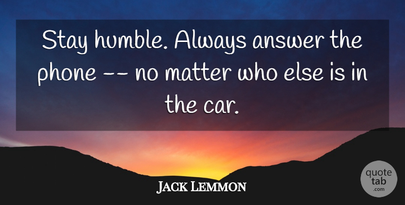 Jack Lemmon Quote About Answer, Matter, Phone, Stay: Stay Humble Always Answer The...