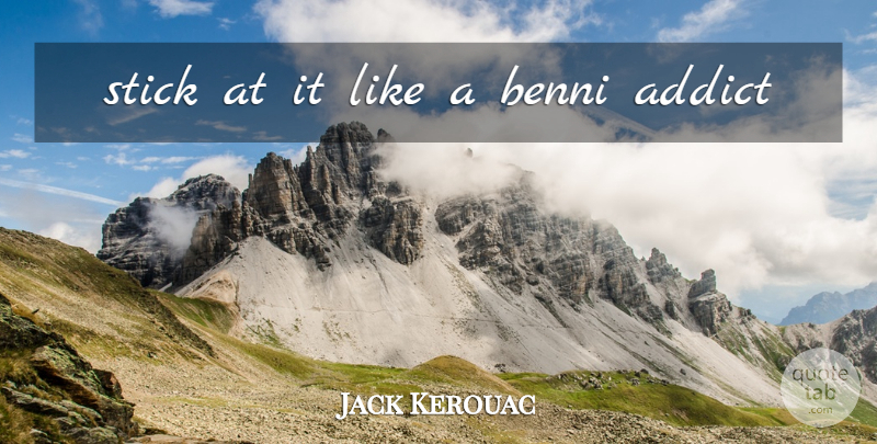 Jack Kerouac Quote About Sticks, Addict: Stick At It Like A...