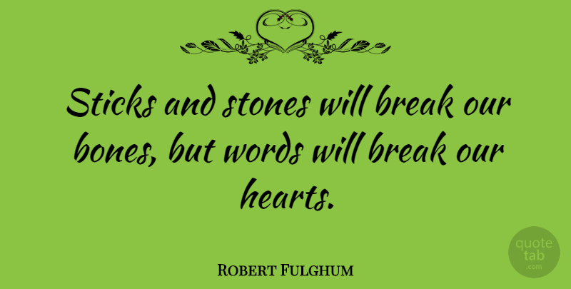 Robert Fulghum Quote About Heart, Stones, Sticks: Sticks And Stones Will Break...