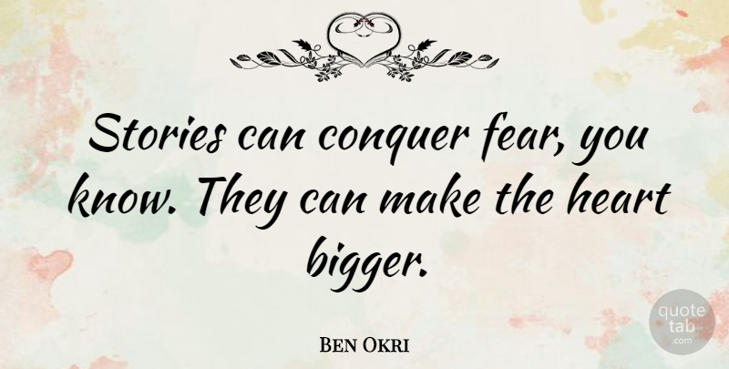 Ben Okri Quote About Fear, Heart, Stories: Stories Can Conquer Fear You...