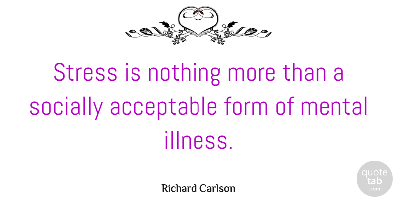 Richard Carlson Quote About Acceptable, American Author, Form, Socially: Stress Is Nothing More Than...