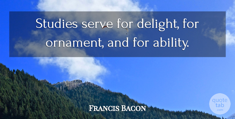 Francis Bacon Quote About Serve, Studies: Studies Serve For Delight For...