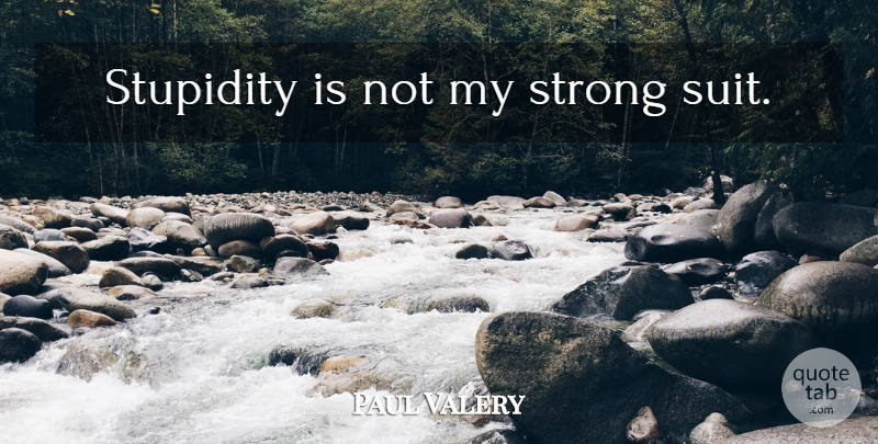 Paul Valery Quote About Strong, Stupidity, Suits: Stupidity Is Not My Strong...