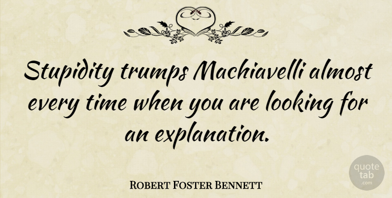 Robert Foster Bennett Quote About Stupidity, Trump, Explanation: Stupidity Trumps Machiavelli Almost Every...