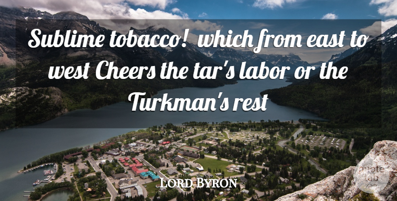 Lord Byron Quote About Cheers, East, Labor, Rest, Sublime: Sublime Tobacco Which From East...