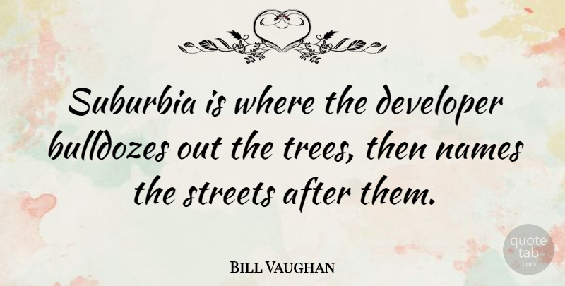 Bill Vaughan Quote About Fun, Home, Names: Suburbia Is Where The Developer...