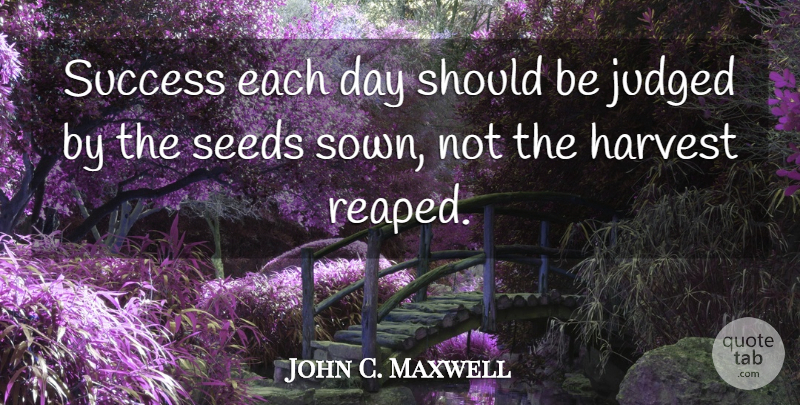 John C. Maxwell Quote About Inspirational, Each Day, Harvest: Success Each Day Should Be...