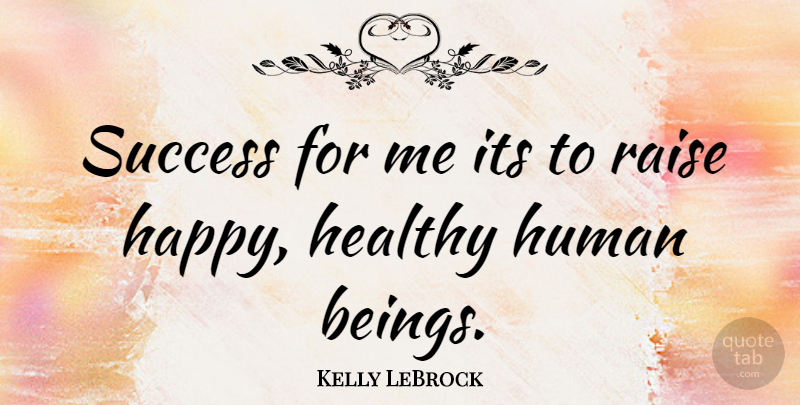 Kelly LeBrock Quote About Healthy, Raises, Humans: Success For Me Its To...