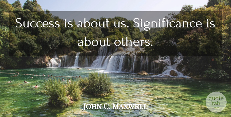 John C. Maxwell Quote About Significance: Success Is About Us Significance...