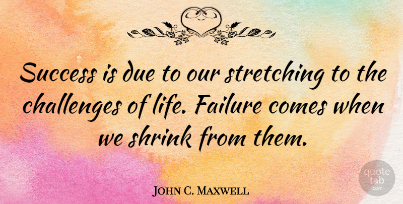 John C. Maxwell Quote About Inspiration, Challenges, Stretching: Success Is Due To Our...