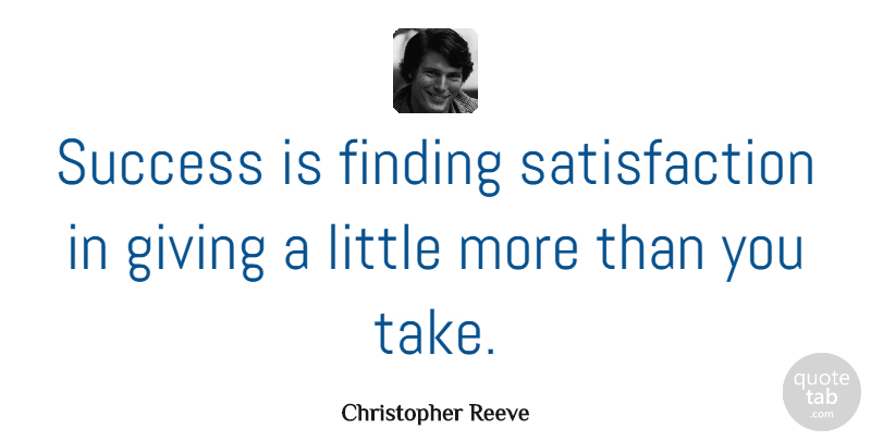 Christopher Reeve Quote About Giving, Satisfaction, Littles: Success Is Finding Satisfaction In...