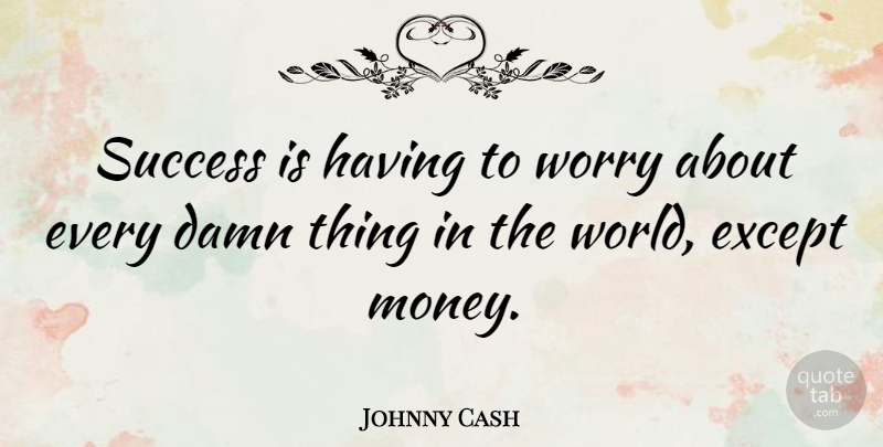 Johnny Cash Quote About Money, Worry, World: Success Is Having To Worry...