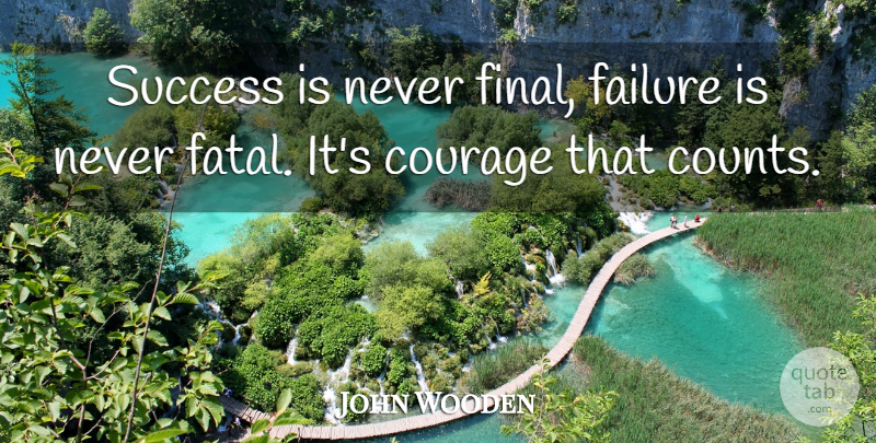 John Wooden Quote About American Coach, Courage, Failure, Success: Success Is Never Final Failure...
