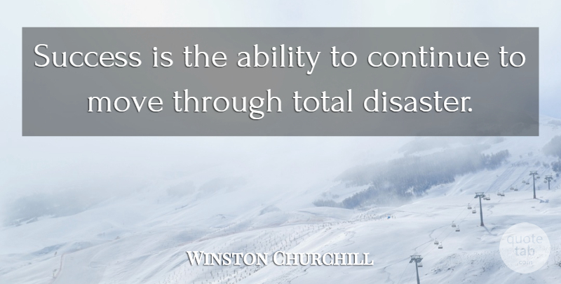 Winston Churchill Quote About Inspirational, Moving, Disaster: Success Is The Ability To...
